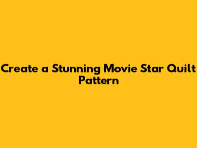 Create a Stunning Movie Star Quilt Pattern