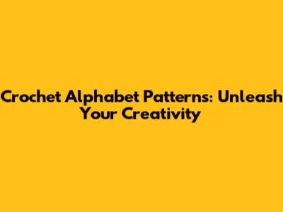 Crochet Alphabet Patterns: Unleash Your Creativity