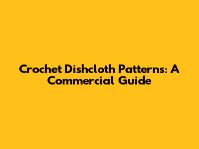 Crochet Dishcloth Patterns: A Commercial Guide