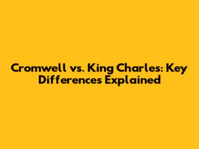 Cromwell vs. King Charles: Key Differences Explained