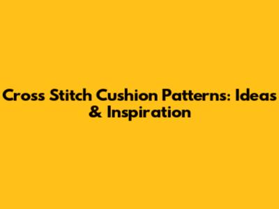 Cross Stitch Cushion Patterns: Ideas & Inspiration