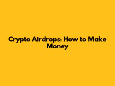 Crypto Airdrops: How to Make Money