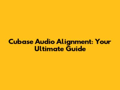 Cubase Audio Alignment: Your Ultimate Guide
