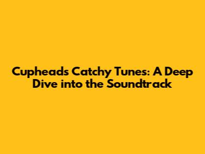 Cuphead's Catchy Tunes: A Deep Dive into the Soundtrack