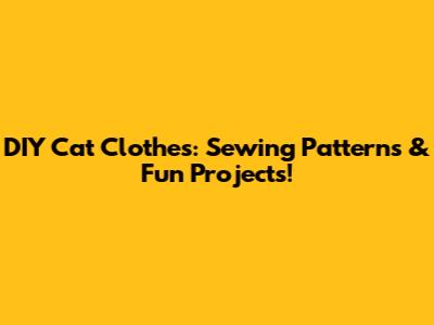 DIY Cat Clothes: Sewing Patterns & Fun Projects!