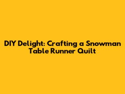 DIY Delight: Crafting a Snowman Table Runner Quilt
