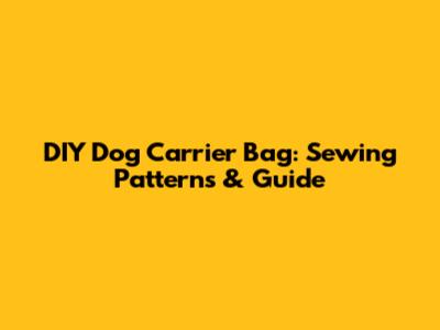 DIY Dog Carrier Bag: Sewing Patterns & Guide