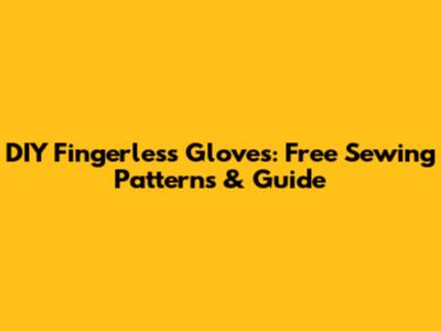 DIY Fingerless Gloves: Free Sewing Patterns & Guide