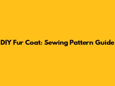 DIY Fur Coat: Sewing Pattern Guide