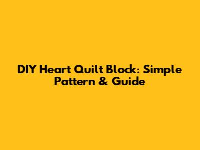 DIY Heart Quilt Block: Simple Pattern & Guide