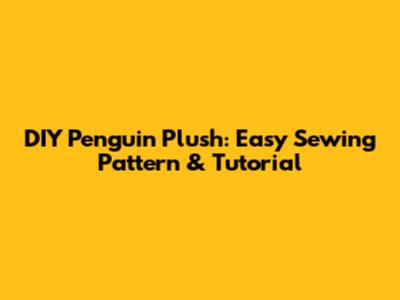 DIY Penguin Plush: Easy Sewing Pattern & Tutorial
