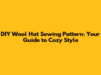 DIY Wool Hat Sewing Pattern: Your Guide to Cozy Style