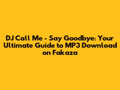 DJ Call Me - Say Goodbye: Your Ultimate Guide to MP3 Download on Fakaza
