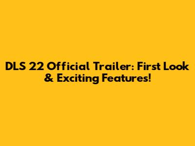 DLS 22 Official Trailer: First Look & Exciting Features!