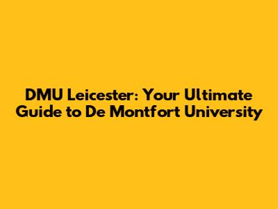 DMU Leicester: Your Ultimate Guide to De Montfort University