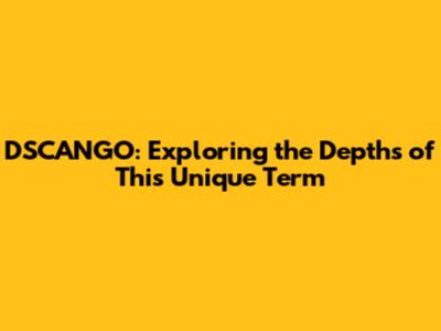 DSCANGO: Exploring the Depths of This Unique Term