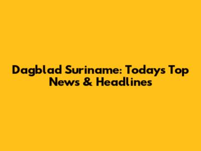 Dagblad Suriname: Today's Top News & Headlines