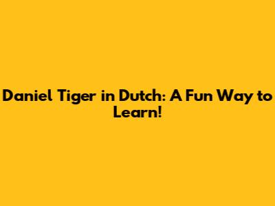 Daniel Tiger in Dutch: A Fun Way to Learn!
