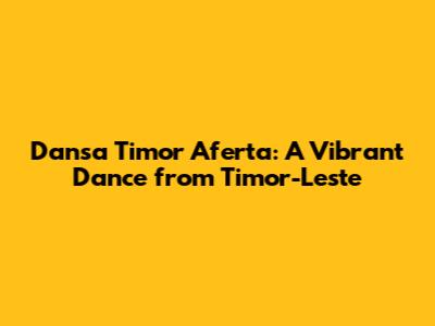 Dansa Timor Aferta: A Vibrant Dance from Timor-Leste