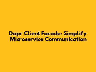 Dapr Client Facade: Simplify Microservice Communication