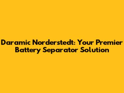 Daramic Norderstedt: Your Premier Battery Separator Solution