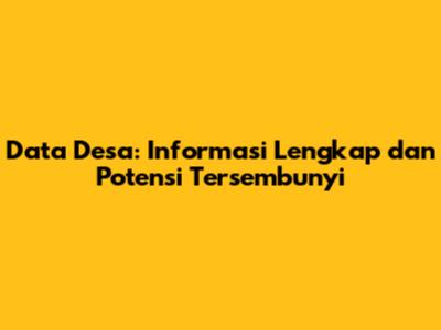 Data Desa: Informasi Lengkap dan Potensi Tersembunyi