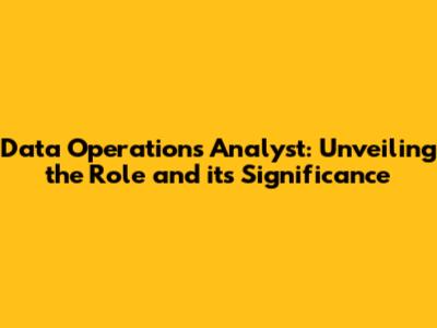 Data Operations Analyst: Unveiling the Role and its Significance
