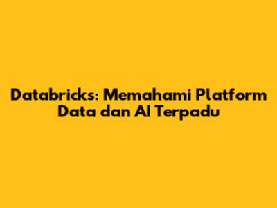 Databricks: Memahami Platform Data dan AI Terpadu