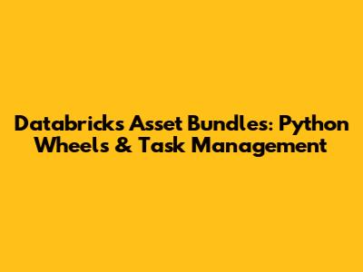 Databricks Asset Bundles: Python Wheels & Task Management