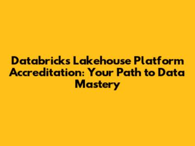 Databricks Lakehouse Platform Accreditation: Your Path to Data Mastery