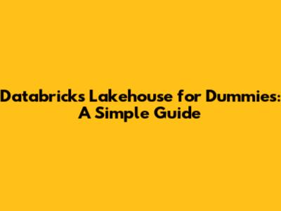 Databricks Lakehouse for Dummies: A Simple Guide