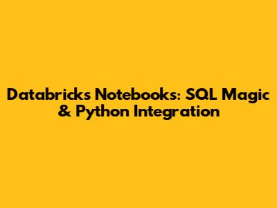 Databricks Notebooks: SQL Magic & Python Integration