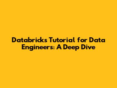 Databricks Tutorial for Data Engineers: A Deep Dive