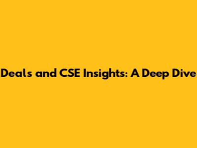 Deals and CSE Insights: A Deep Dive