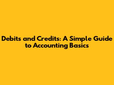 Debits and Credits: A Simple Guide to Accounting Basics