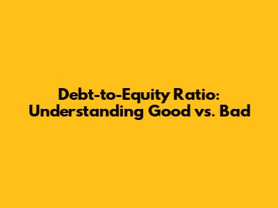 Debt-to-Equity Ratio: Understanding Good vs. Bad