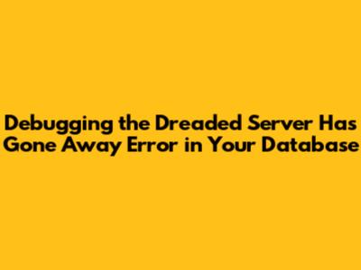 Debugging the Dreaded 'Server Has Gone Away' Error in Your Database