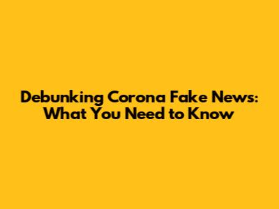 Debunking Corona Fake News: What You Need to Know