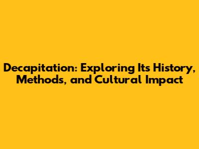Decapitation: Exploring Its History, Methods, and Cultural Impact