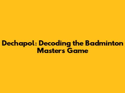 Dechapol: Decoding the Badminton Master's Game