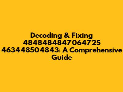 Decoding & Fixing 4848484847064725 463448504843: A Comprehensive Guide