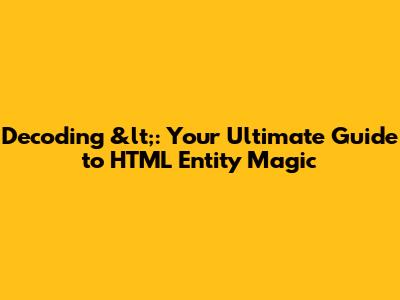 Decoding &lt;: Your Ultimate Guide to HTML Entity Magic