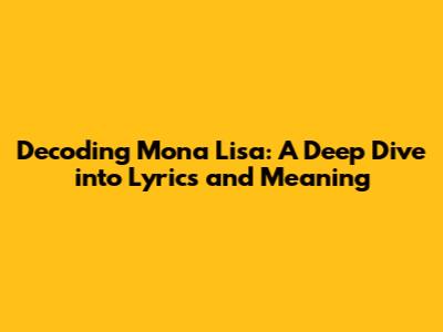 Decoding 'Mona Lisa': A Deep Dive into Lyrics and Meaning