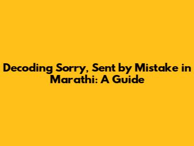 Decoding 'Sorry, Sent by Mistake' in Marathi: A Guide