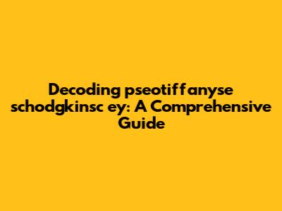 Decoding 'pseotiffanyse schodgkinsc ey': A Comprehensive Guide