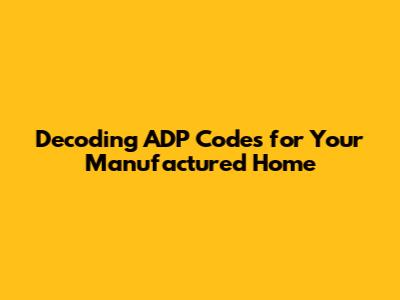 Decoding ADP Codes for Your Manufactured Home