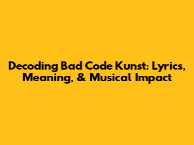Decoding Bad Code Kunst: Lyrics, Meaning, & Musical Impact
