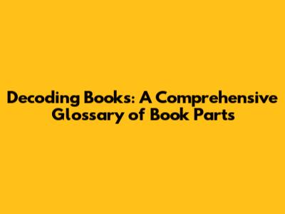 Decoding Books: A Comprehensive Glossary of Book Parts