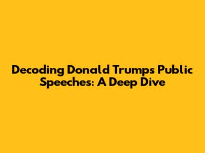 Decoding Donald Trump's Public Speeches: A Deep Dive