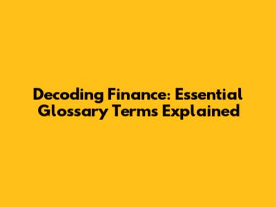 Decoding Finance: Essential Glossary Terms Explained